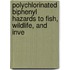 Polychlorinated Biphenyl Hazards to Fish, Wildlife, and Inve