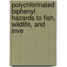 Polychlorinated Biphenyl Hazards to Fish, Wildlife, and Inve by Ronald Eisler