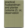 Practical Husbandman and Planter (Volume 2); Or, Observation by General Books