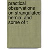 Practical Observations on Strangulated Hernia; And Some of t by Joseph Parrish
