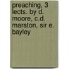 Preaching, 3 Lects. By D. Moore, C.D. Marston, Sir E. Bayley by Daniel Moore