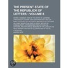 Present State of the Republick of Letters (Volume 6); Giving by Andrew Reid