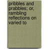 Pribbles and Prabbles; Or, Rambling Reflections on Varied To door Patrick Maxwell