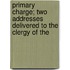 Primary Charge; Two Addresses Delivered to the Clergy of the