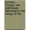 Primary Charge; Two Addresses Delivered to the Clergy of the by Church Of England Diocese of Bishop
