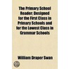 Primary School Reader; Designed for the First Class in Prima by William Draper Swan
