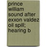 Prince William Sound After Exxon Valdez Oil Spill; Hearing B by United States. Fisheries