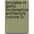 Principles of Gothic Ecclesiastical Architecture (Volume 2);