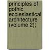 Principles of Gothic Ecclesiastical Architecture (Volume 2); door Matthew Holbeche Bloxam