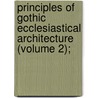 Principles of Gothic Ecclesiastical Architecture (Volume 2); by Matthew Holbeche Bloxam