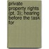 Private Property Rights (pt. 3); Hearing Before The Task For