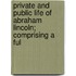 Private and Public Life of Abraham Lincoln; Comprising a Ful
