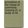Procedure of the House of Commons (Volume 2); A Study of Its door Sir Courtenay Peregrine Ilbert