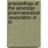 Proceedings of the American Pharmaceutical Association at th