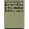 Proceedings of the Convention of the American Bankers' Assoc by American Bankers Convention