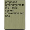 Proposed Amendments To The Metric System Conversion Act; Hea by United States Congress Technology