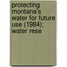 Protecting Montana's Water for Future Use (1984); Water Rese by Mark D. O'Keefe
