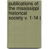 Publications of the Mississippi Historical Society V. 1-14 ( by Mississippi Historical Society. Cn