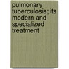Pulmonary Tuberculosis; Its Modern And Specialized Treatment by Albert Philip Francine