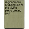 Ragionamenti, or Dialogues of the Divine Pietro Aretino (Vol by Pietro Aretino