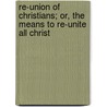 Re-Union of Christians; Or, the Means to Re-Unite All Christ door Isaac D'Huisseau