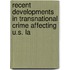 Recent Developments in Transnational Crime Affecting U.S. La