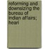Reforming and Downsizing the Bureau of Indian Affairs; Heari