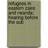 Refugees in Eastern Zaire and Rwanda; Hearing Before the Sub