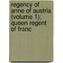 Regency of Anne of Austria (Volume 1); Queen Regent of Franc