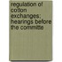 Regulation of Cotton Exchanges; Hearings Before the Committe