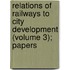 Relations of Railways to City Development (Volume 3); Papers
