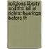 Religious Liberty and the Bill of Rights; Hearings Before th