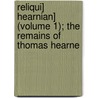 Reliqui] Hearnian] (Volume 1); The Remains of Thomas Hearne door Thomas Hearne
