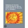 Remains Of The Rev. Charles Wolfe, With A Brief Memoir Of Hi by Charles Wolfe