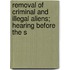 Removal of Criminal and Illegal Aliens; Hearing Before the S