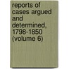 Reports of Cases Argued and Determined, 1798-1850 (Volume 6) by Great Britain. Courts