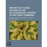 Reports of Cases Decided in the Ecclesiastical Courts at Doc door Sir James Parker Deane