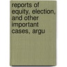 Reports of Equity, Election, and Other Important Cases, Argu by Frederick Carroll Brewster