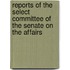 Reports of the Select Committee of the Senate on the Affairs