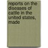 Reports on the Diseases of Cattle in the United States, Made