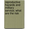 Reproductive Hazards and Military Service; What Are the Risk door United States. Congress. Affairs