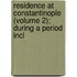 Residence at Constantinople (Volume 2); During a Period Incl