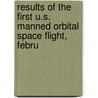 Results of the First U.S. Manned Orbital Space Flight, Febru by Manned Spacecraft Center