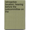 Retroactive Taxation; Hearing Before the Subcommittee on the by United States Congress Constitution