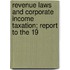 Revenue Laws and Corporate Income Taxation; Report to the 19