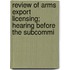 Review of Arms Export Licensing; Hearing Before the Subcommi