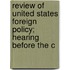 Review of United States Foreign Policy; Hearing Before the C