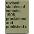 Revised Statutes of Canada, 1906, Proclaimed and Published U