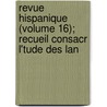 Revue Hispanique (Volume 16); Recueil Consacr L'Tude Des Lan door Hispanic Society of America