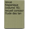 Revue Hispanique (Volume 16); Recueil Consacr L'Tude Des Lan by Hispanic Society of America